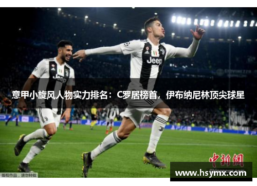 意甲小旋风人物实力排名：C罗居榜首，伊布纳尼林顶尖球星