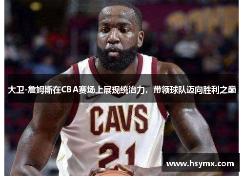 大卫-詹姆斯在CBA赛场上展现统治力，带领球队迈向胜利之巅
