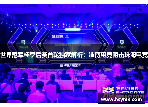 世界冠军杯季后赛首轮独家解析：淄博电竞阻击珠海电竞