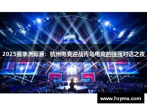 2025赛季洲际赛：杭州电竞迎战青岛电竞的强强对话之夜