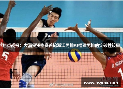 焦点战报：大满贯资格赛首轮浙江男排vs福建男排的突破性较量