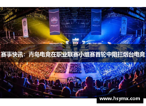 赛事快讯：青岛电竞在职业联赛小组赛首轮中阻拦烟台电竞