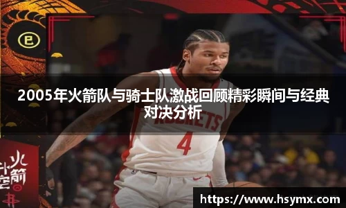 2005年火箭队与骑士队激战回顾精彩瞬间与经典对决分析