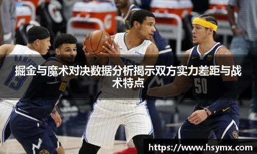 掘金与魔术对决数据分析揭示双方实力差距与战术特点