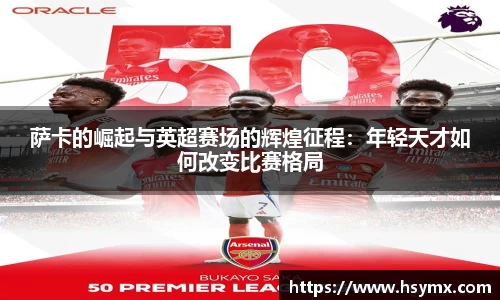 萨卡的崛起与英超赛场的辉煌征程：年轻天才如何改变比赛格局